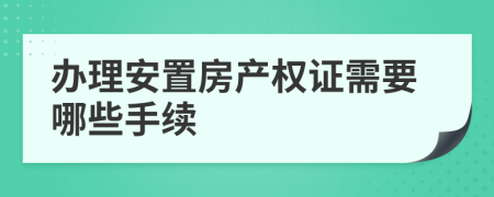 办理安置房产权证需要哪些手续