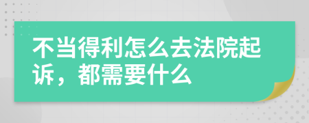 不当得利怎么去法院起诉，都需要什么