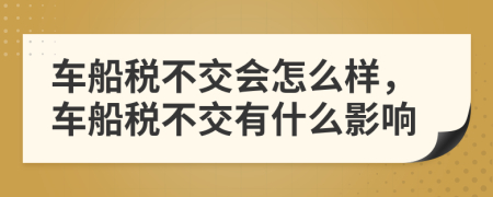 车船税不交会怎么样，车船税不交有什么影响