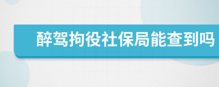 醉驾拘役社保局能查到吗