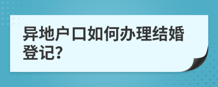 异地户口如何办理结婚登记？