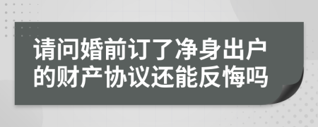 请问婚前订了净身出户的财产协议还能反悔吗