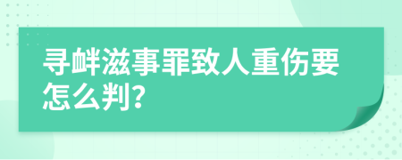 寻衅滋事罪致人重伤要怎么判？