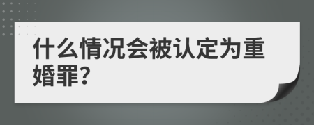 什么情况会被认定为重婚罪？