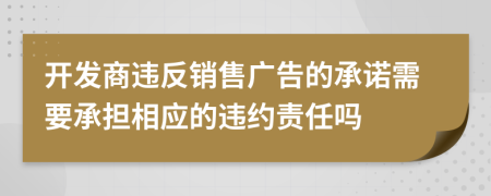 开发商违反销售广告的承诺需要承担相应的违约责任吗