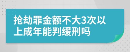 抢劫罪金额不大3次以上成年能判缓刑吗