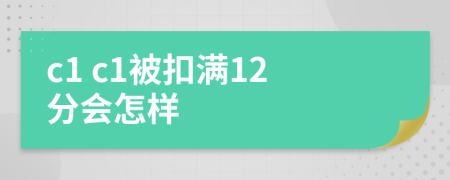 c1 c1被扣满12分会怎样