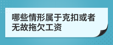 哪些情形属于克扣或者无故拖欠工资