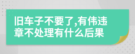 旧车子不要了,有伟违章不处理有什么后果