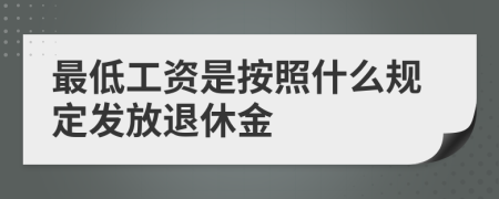 最低工资是按照什么规定发放退休金