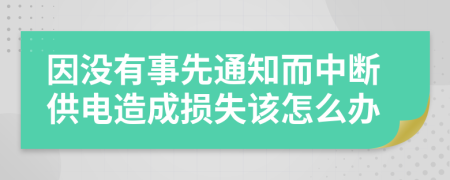 因没有事先通知而中断供电造成损失该怎么办