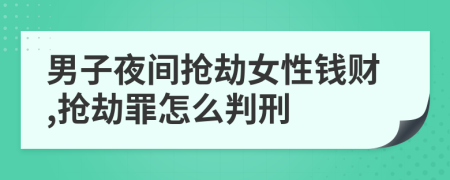 男子夜间抢劫女性钱财,抢劫罪怎么判刑