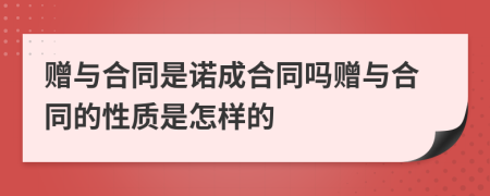 赠与合同是诺成合同吗赠与合同的性质是怎样的
