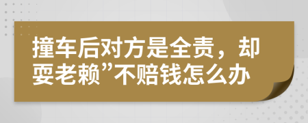 撞车后对方是全责，却耍老赖”不赔钱怎么办