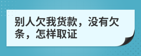 别人欠我货款，没有欠条，怎样取证