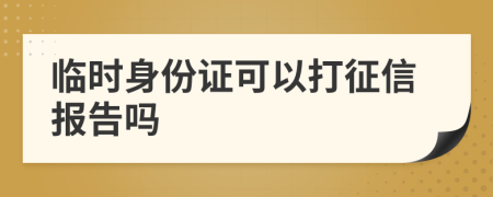 临时身份证可以打征信报告吗