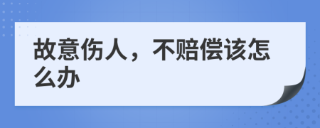 故意伤人，不赔偿该怎么办
