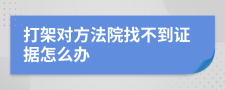 打架对方法院找不到证据怎么办