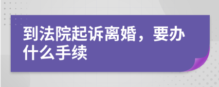 到法院起诉离婚，要办什么手续