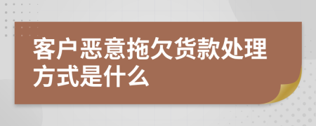 客户恶意拖欠货款处理方式是什么