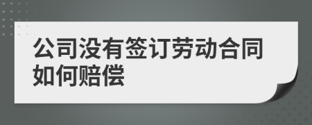 公司没有签订劳动合同如何赔偿