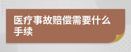 医疗事故赔偿需要什么手续