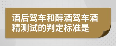 酒后驾车和醉酒驾车酒精测试的判定标准是