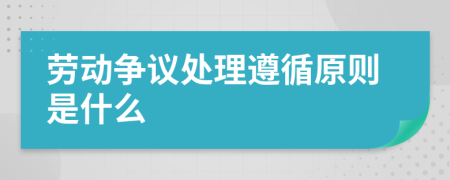 劳动争议处理遵循原则是什么