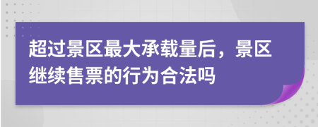 超过景区最大承载量后，景区继续售票的行为合法吗