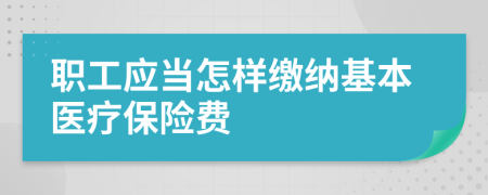 职工应当怎样缴纳基本医疗保险费