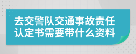 去交警队交通事故责任认定书需要带什么资料