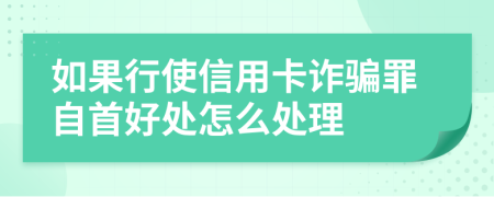 如果行使信用卡诈骗罪自首好处怎么处理