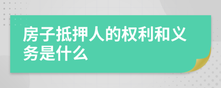 房子抵押人的权利和义务是什么