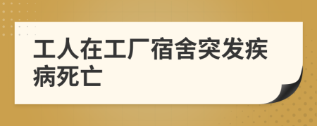 工人在工厂宿舍突发疾病死亡