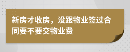 新房才收房，没跟物业签过合同要不要交物业费