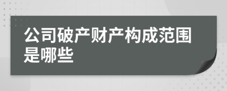 公司破产财产构成范围是哪些