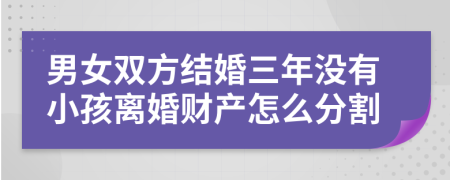 男女双方结婚三年没有小孩离婚财产怎么分割