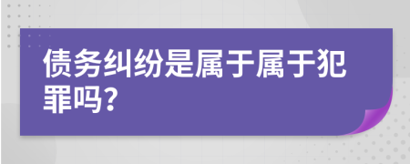 债务纠纷是属于属于犯罪吗？