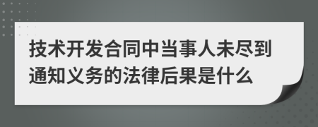 技术开发合同中当事人未尽到通知义务的法律后果是什么