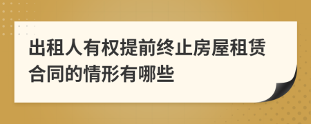 出租人有权提前终止房屋租赁合同的情形有哪些