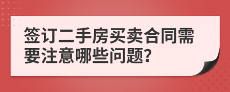 签订二手房买卖合同需要注意哪些问题？