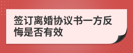 签订离婚协议书一方反悔是否有效