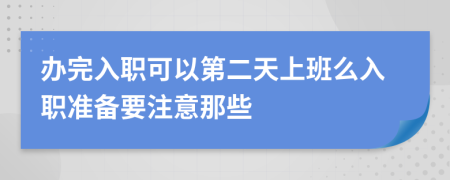 办完入职可以第二天上班么入职准备要注意那些