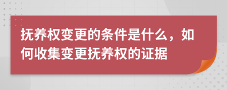 抚养权变更的条件是什么，如何收集变更抚养权的证据