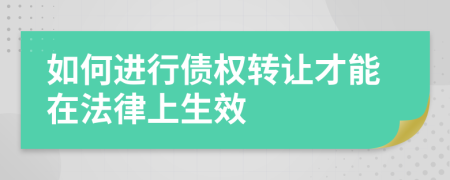 如何进行债权转让才能在法律上生效