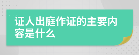 证人出庭作证的主要内容是什么