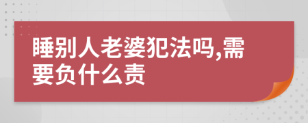 睡别人老婆犯法吗,需要负什么责