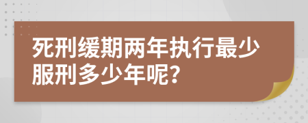 死刑缓期两年执行最少服刑多少年呢？