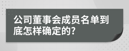 公司董事会成员名单到底怎样确定的?