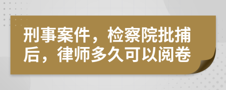 刑事案件，检察院批捕后，律师多久可以阅卷